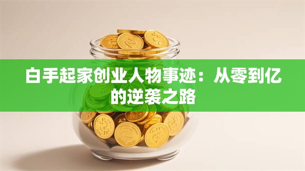 白手起家创业人物事迹：从零到亿的逆袭之路