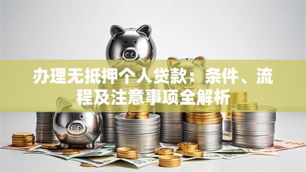 办理无抵押个人贷款：条件、流程及注意事项全解析