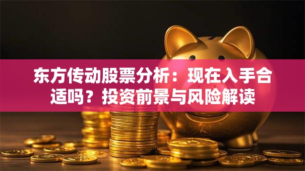 东方传动股票分析：现在入手合适吗？投资前景与风险解读