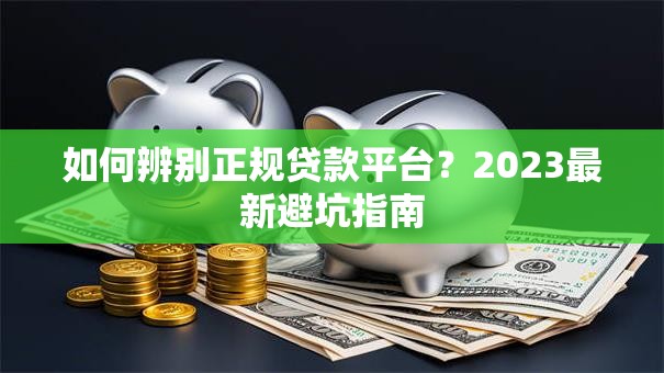 如何辨别正规贷款平台？2023最新避坑指南