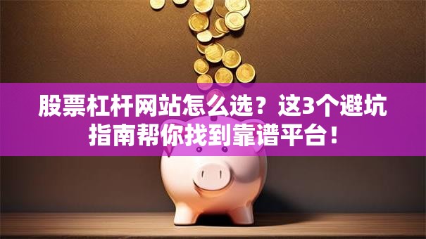 股票杠杆网站怎么选？这3个避坑指南帮你找到靠谱平台！
