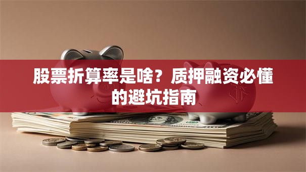 股票折算率是啥？质押融资必懂的避坑指南