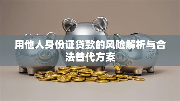 用他人身份证贷款的风险解析与合法替代方案