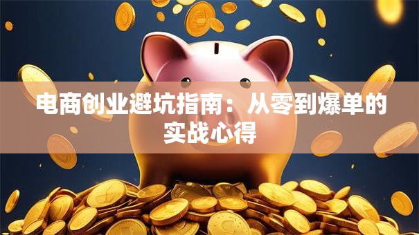 电商创业避坑指南：从零到爆单的实战心得