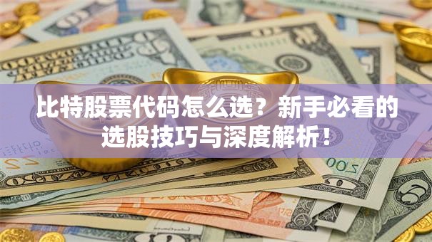 比特股票代码怎么选？新手必看的选股技巧与深度解析！