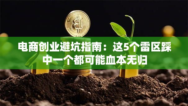 电商创业避坑指南：这5个雷区踩中一个都可能血本无归