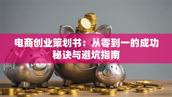电商创业策划书：从零到一的成功秘诀与避坑指南