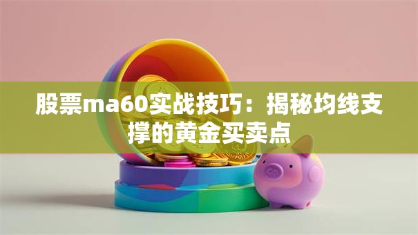 股票ma60实战技巧：揭秘均线支撑的黄金买卖点