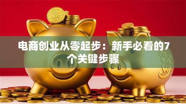 电商创业从零起步：新手必看的7个关键步骤