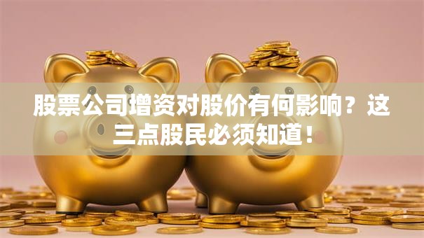 股票公司增资对股价有何影响？这三点股民必须知道！