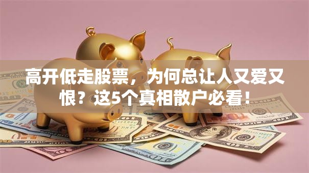 高开低走股票，为何总让人又爱又恨？这5个真相散户必看！