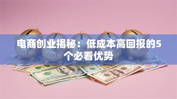 电商创业揭秘：低成本高回报的5个必看优势
