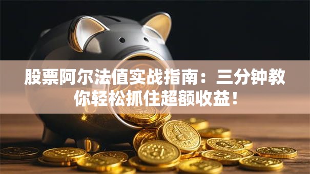股票阿尔法值实战指南：三分钟教你轻松抓住超额收益！