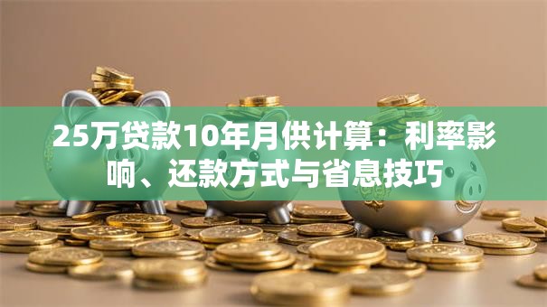 25万贷款10年月供计算：利率影响、还款方式与省息技巧