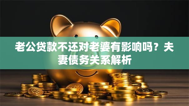 老公贷款不还对老婆有影响吗？夫妻债务关系解析