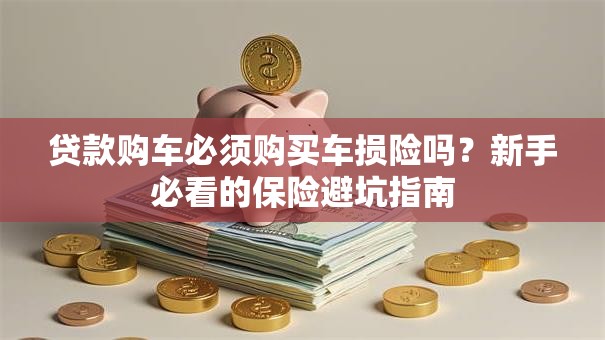 贷款购车必须购买车损险吗？新手必看的保险避坑指南