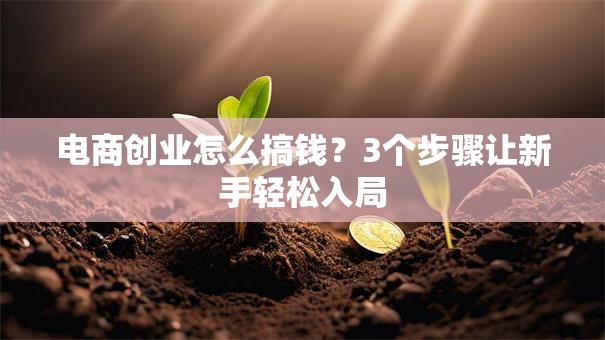 电商创业怎么搞钱？3个步骤让新手轻松入局