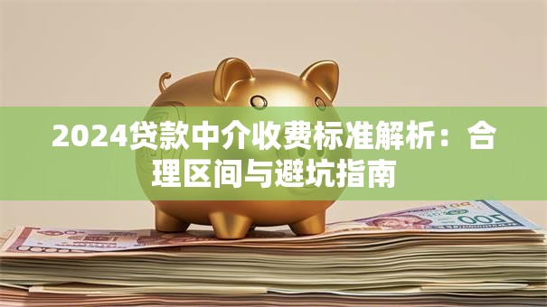 2024贷款中介收费标准解析：合理区间与避坑指南