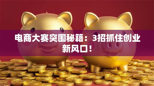 电商大赛突围秘籍：3招抓住创业新风口！