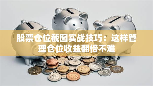 股票仓位截图实战技巧：这样管理仓位收益翻倍不难