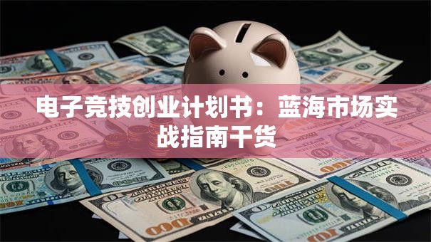 电子竞技创业计划书：蓝海市场实战指南干货