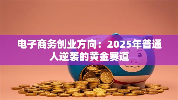 电子商务创业方向：2025年普通人逆袭的黄金赛道