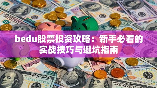 bedu股票投资攻略：新手必看的实战技巧与避坑指南