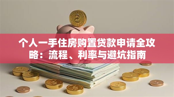 个人一手住房购置贷款申请全攻略：流程、利率与避坑指南