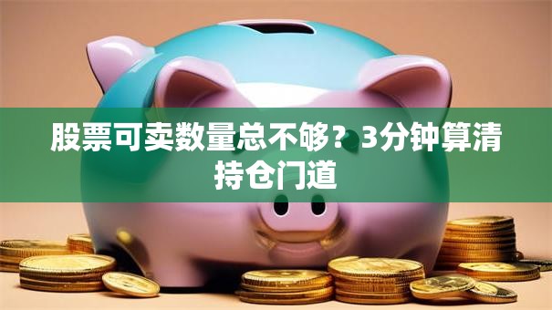 股票可卖数量总不够？3分钟算清持仓门道