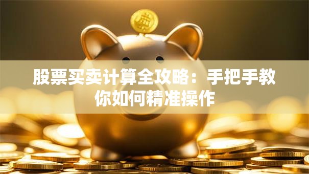 股票买卖计算全攻略：手把手教你如何精准操作