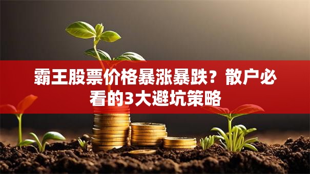 霸王股票价格暴涨暴跌？散户必看的3大避坑策略