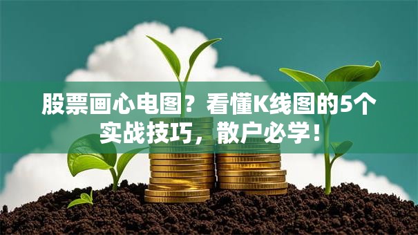 股票画心电图？看懂K线图的5个实战技巧，散户必学！