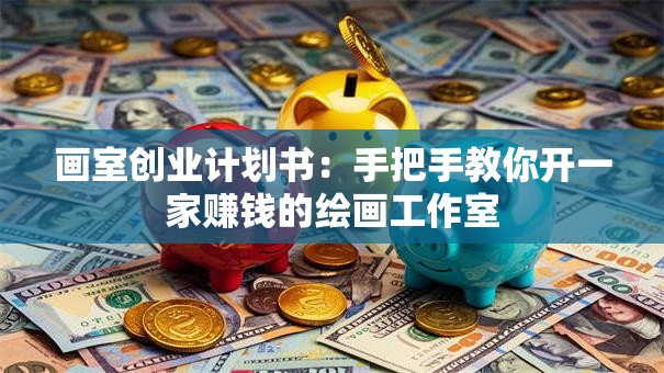 画室创业计划书：手把手教你开一家赚钱的绘画工作室