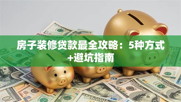 房子装修贷款最全攻略：5种方式+避坑指南