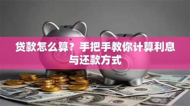 贷款怎么算？手把手教你计算利息与还款方式