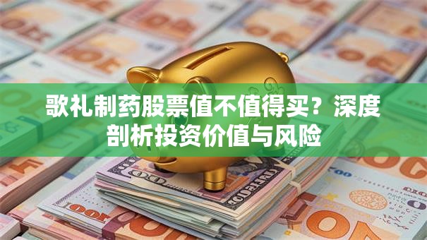 歌礼制药股票值不值得买？深度剖析投资价值与风险