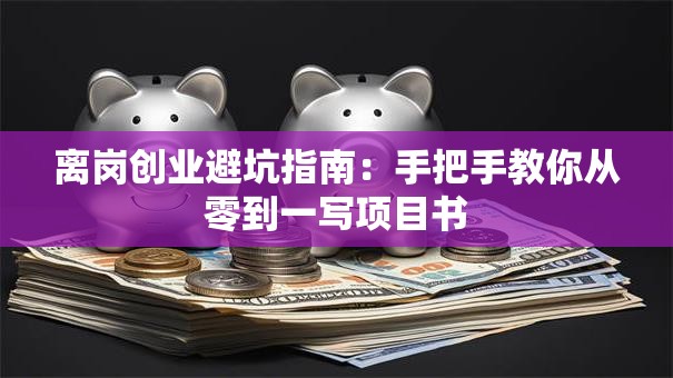 离岗创业避坑指南：手把手教你从零到一写项目书
