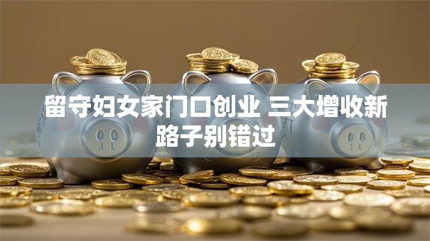 留守妇女家门口创业 三大增收新路子别错过
