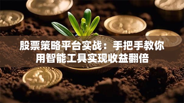 股票策略平台实战：手把手教你用智能工具实现收益翻倍
