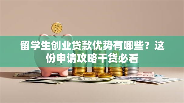 留学生创业贷款优势有哪些？这份申请攻略干货必看