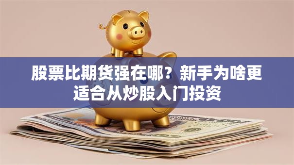 股票比期货强在哪？新手为啥更适合从炒股入门投资