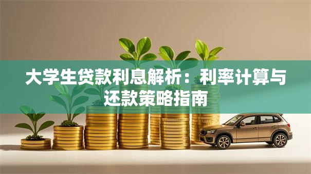 大学生贷款利息解析：利率计算与还款策略指南