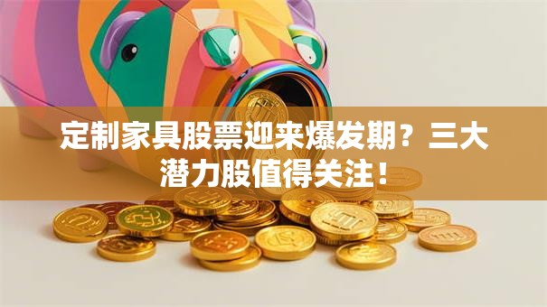 定制家具股票迎来爆发期？三大潜力股值得关注！