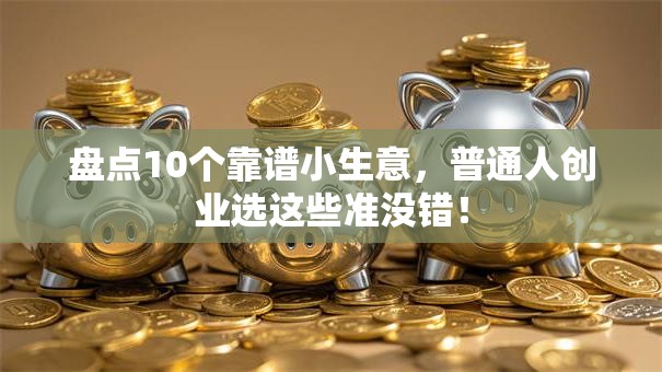盘点10个靠谱小生意，普通人创业选这些准没错！