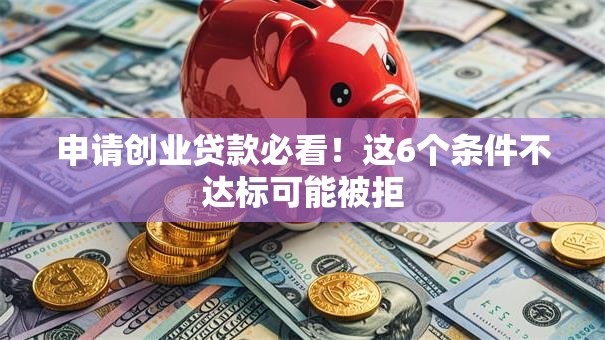 申请创业贷款必看！这6个条件不达标可能被拒