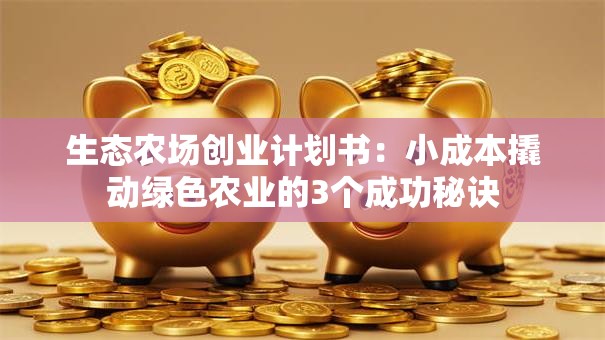 生态农场创业计划书：小成本撬动绿色农业的3个成功秘诀