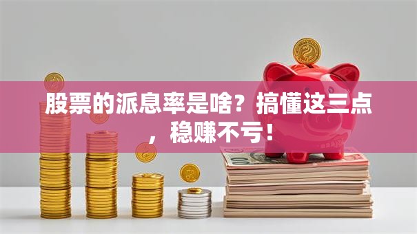 股票的派息率是啥？搞懂这三点，稳赚不亏！