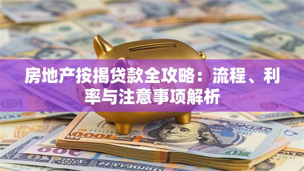 房地产按揭贷款全攻略：流程、利率与注意事项解析