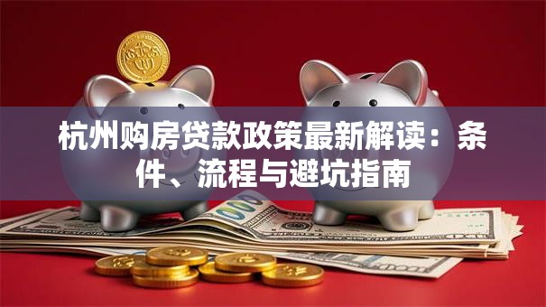 杭州购房贷款政策最新解读：条件、流程与避坑指南