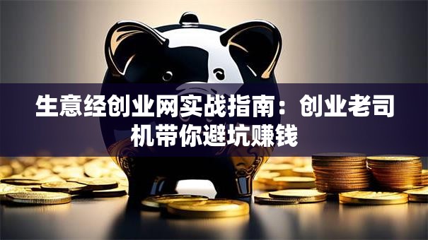 生意经创业网实战指南：创业老司机带你避坑赚钱